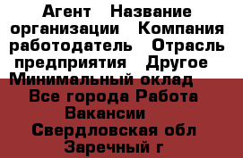 Агент › Название организации ­ Компания-работодатель › Отрасль предприятия ­ Другое › Минимальный оклад ­ 1 - Все города Работа » Вакансии   . Свердловская обл.,Заречный г.